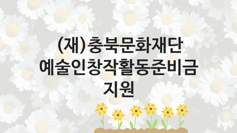 (재)충북문화재단 “예술인창작활동준비금지원” 복지 지원 정책 – 지원 대상 및 신청 방법