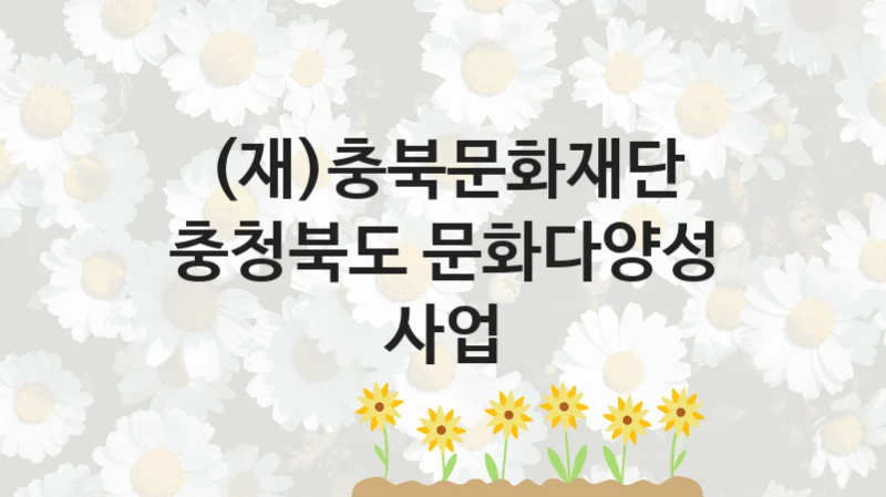 (재)충북문화재단
충청북도 문화다양성 사업
