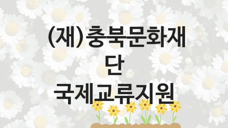 (재)충북문화재단, 국제교류지원 지원 정책안내, 신청 자격 조건과 구비 서류
