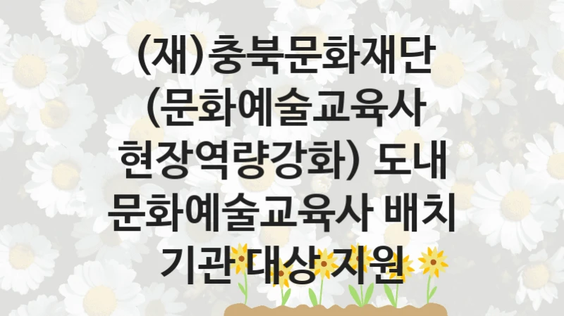 (재)충북문화재단
(문화예술교육사 현장역량강화) 도내 문화예술교육사 배치 기관 대상 지원
