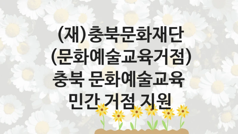 (재)충북문화재단 “(문화예술교육거점) 충북 문화예술교육 민간 거점 지원” 복지 지원 정책 – 자격 요건과 접수 방법