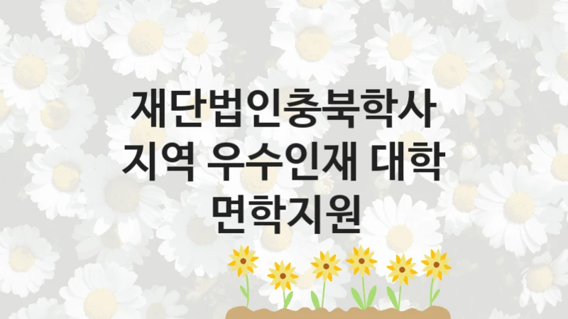 재단법인충북학사
지역 우수인재 대학 면학지원