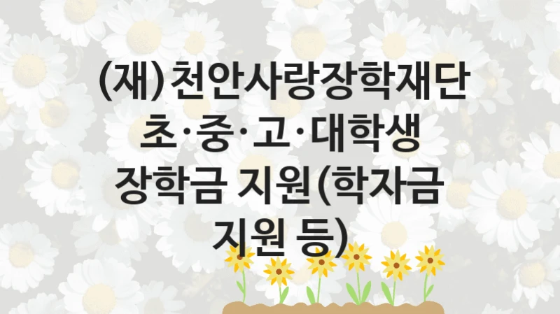 (재)천안사랑장학재단
초·중·고·대학생 장학금 지원(학자금 지원 등)