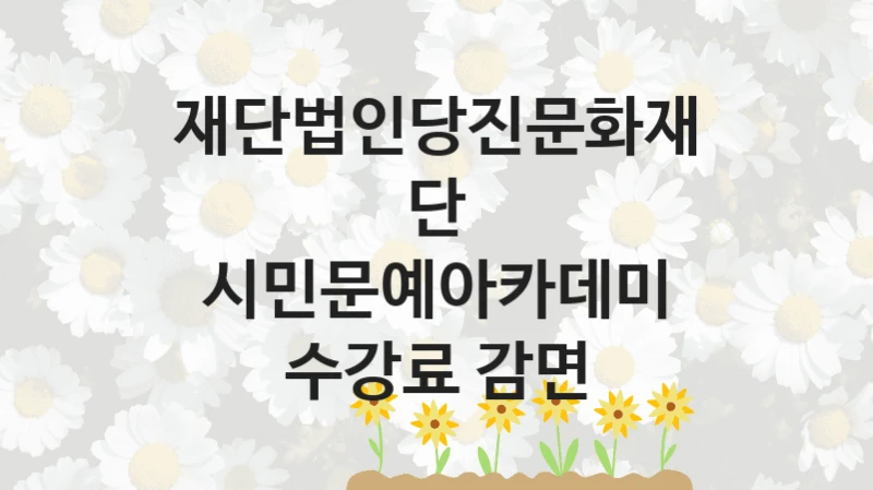 공공 복지 프로그램 “시민문예아카데미 수강료 감면” – 재단법인당진문화재단 신청 대상 및 제출 서류