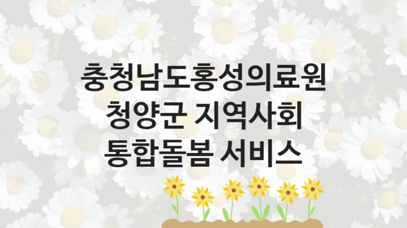 충청남도홍성의료원
청양군 지역사회 통합돌봄 서비스