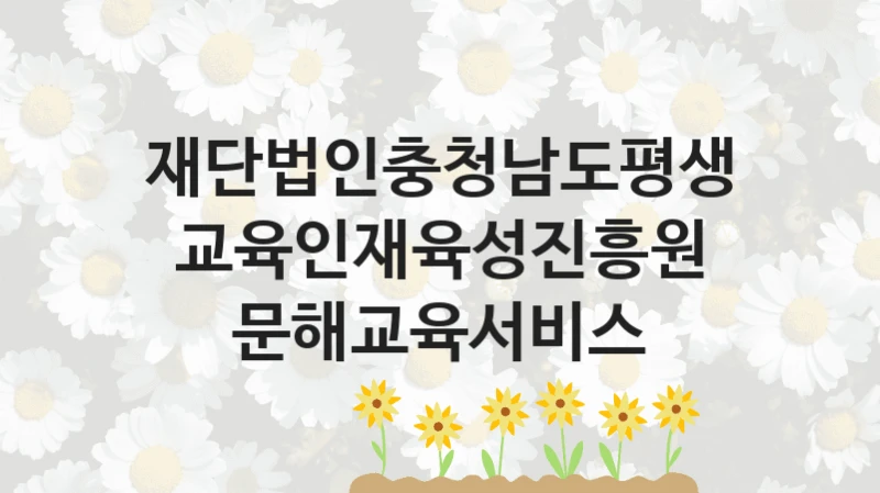 문해교육서비스 신청 가이드 – 재단법인충청남도평생교육인재육성진흥원 복지 지원 혜택 정리