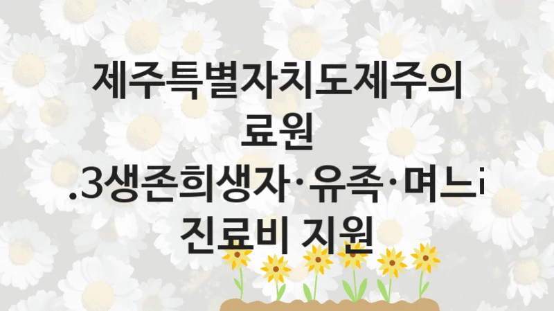 제주특별자치도제주의료원
4.3생존희생자·유족·며느리 진료비 지원