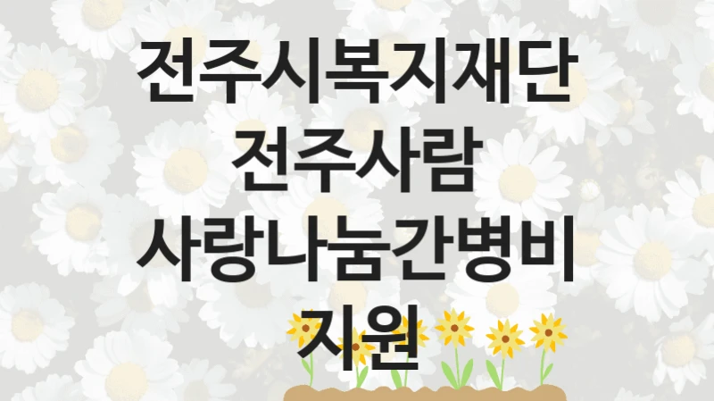 전주시복지재단전주사람 사회 지원 제도 “사랑나눔간병비지원” – 접수 일정 및 지원 내용