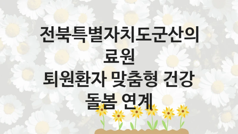 전북특별자치도군산의료원
퇴원환자 맞춤형 건강 돌봄 연계