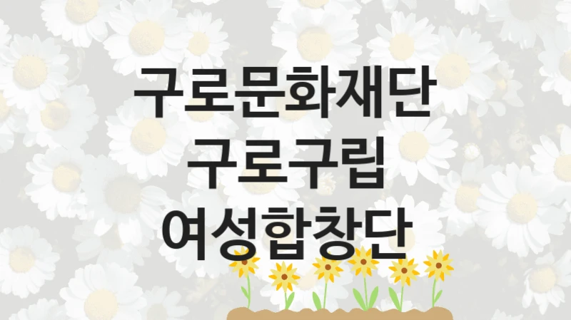 구로문화재단 “구로구립 여성합창단” 복지 지원혜택 – 신청 조건과 자격 조건