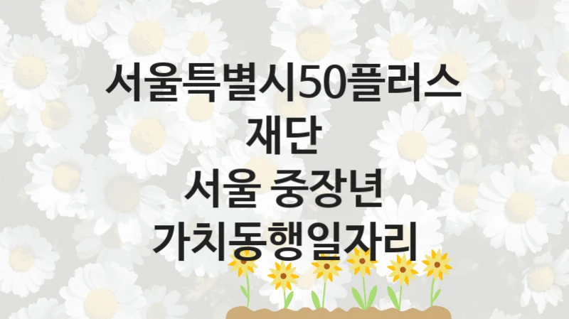 서울특별시50플러스재단
서울 중장년 가치동행일자리
