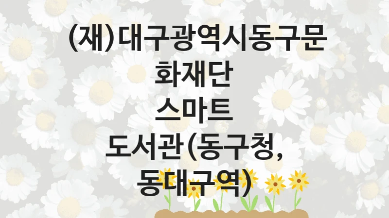 (재)대구광역시동구문화재단
스마트 도서관(동구청, 동대구역)