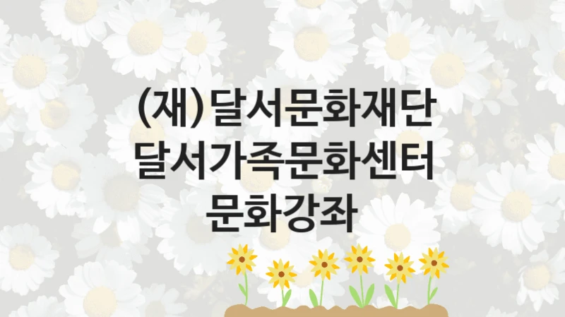 (재)달서문화재단
달서가족문화센터 문화강좌
