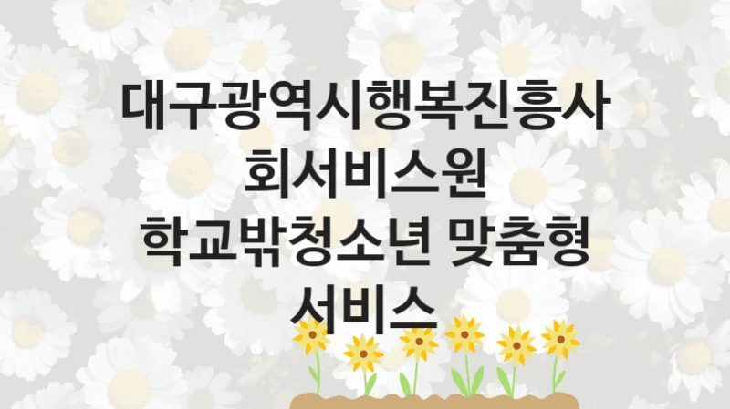 대구광역시행복진흥사회서비스원
학교밖청소년 맞춤형 서비스