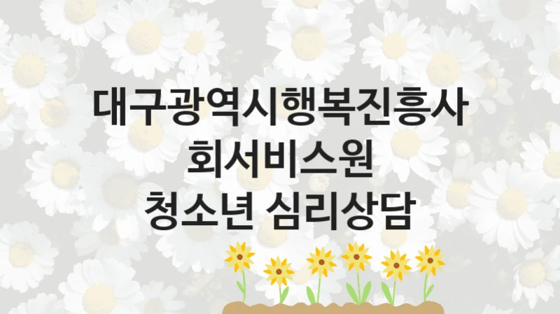 대구광역시행복진흥사회서비스원 “청소년 심리상담” 지원사업 대상자 선정 기준 및 서류 준비