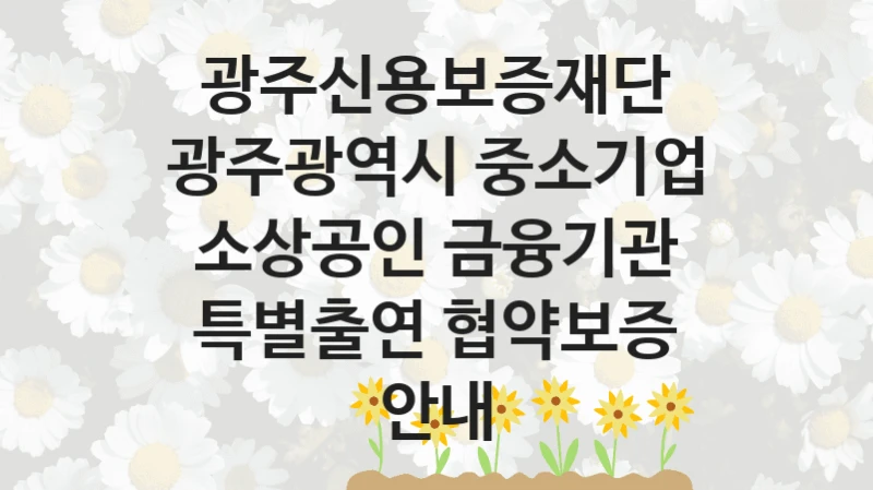 광주신용보증재단
광주광역시 중소기업 소상공인 금융기관 특별출연 협약보증 안내