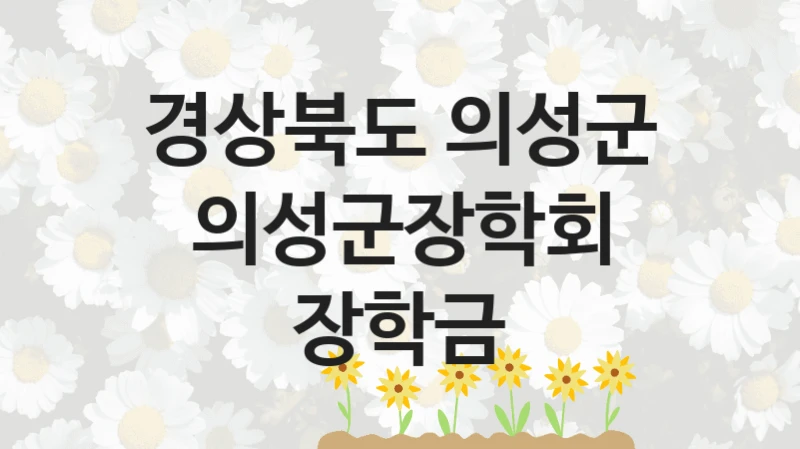 경상북도 의성군 사회 지원 제도 “의성군장학회 장학금” – 접수 일정 및 지원 내용