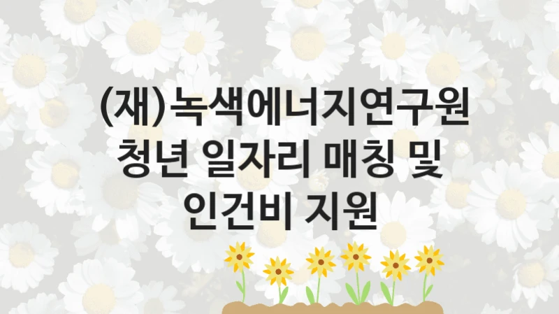 (재)녹색에너지연구원
청년 일자리 매칭 및 인건비 지원