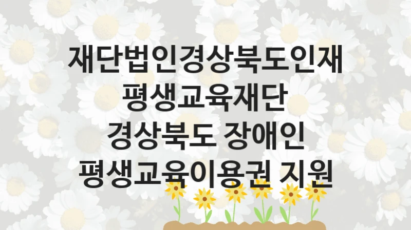 재단법인경상북도인재평생교육재단
경상북도 장애인 평생교육이용권 지원