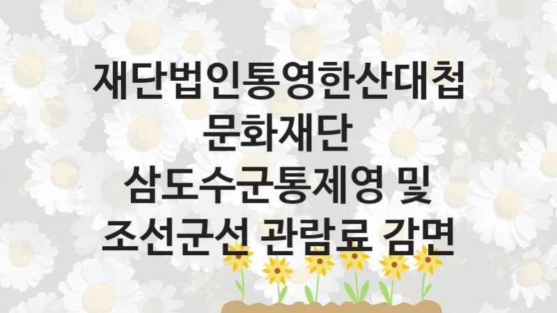 재단법인통영한산대첩문화재단
삼도수군통제영 및 조선군선 관람료 감면