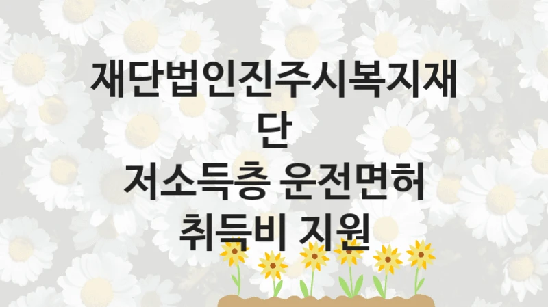 재단법인진주시복지재단 “저소득층 운전면허 취득비 지원” 지원사업 자격 조건과 신청 일정