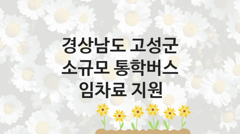 경상남도 고성군 “소규모 통학버스 임차료 지원” 복지 지원혜택 – 신청 조건과 자격 조건