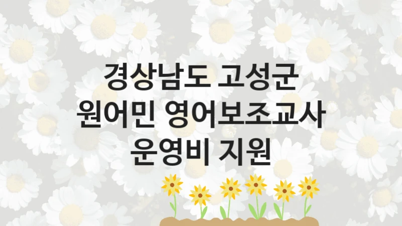 “원어민 영어보조교사 운영비 지원” 경상남도 고성군 복지지원 혜택 – 일정과 신청 방법