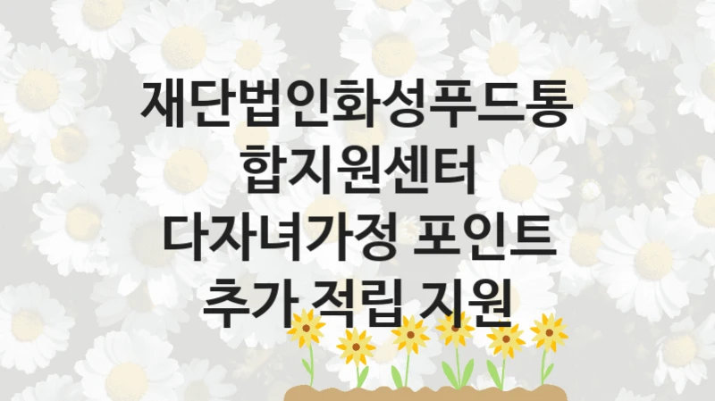 재단법인화성푸드통합지원센터
다자녀가정 포인트 추가 적립 지원