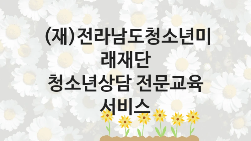 (재)전라남도청소년미래재단
청소년상담 전문교육 서비스