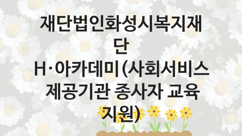 재단법인화성시복지재단
H·아카데미(사회서비스  제공기관 종사자 교육 지원)