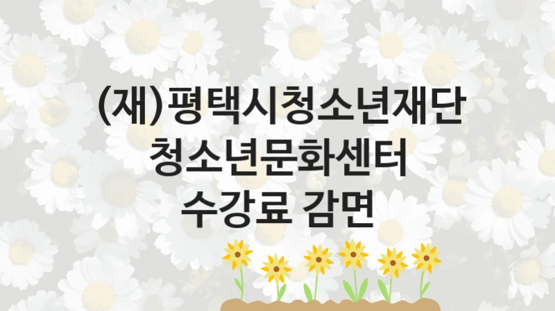 (재)평택시청소년재단
청소년문화센터 수강료 감면