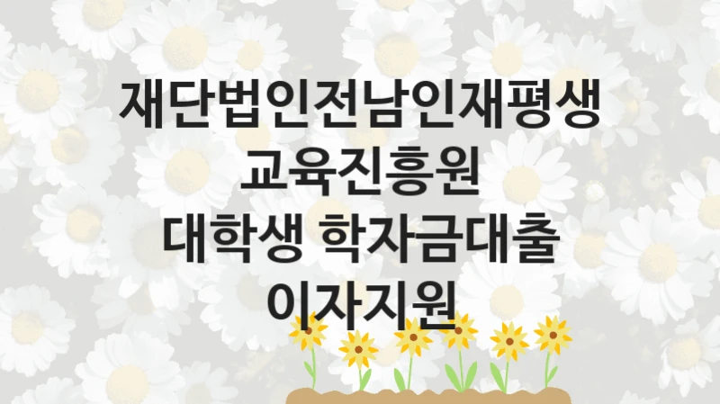 재단법인전남인재평생교육진흥원 복지 정책 안내 “대학생 학자금대출 이자지원” – 신청 요건과 제출 서류