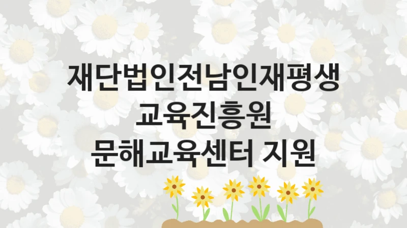“문해교육센터 지원” 재단법인전남인재평생교육진흥원 복지지원 혜택 – 자격 조건과 구비 서류