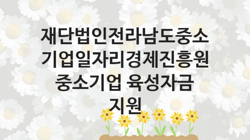 재단법인전라남도중소기업일자리경제진흥원
중소기업 육성자금 지원