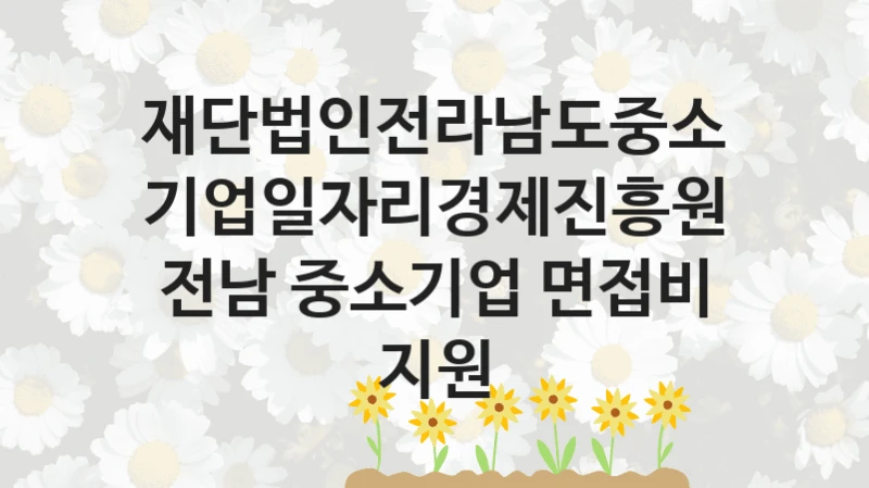 재단법인전라남도중소기업일자리경제진흥원
전남 중소기업 면접비 지원