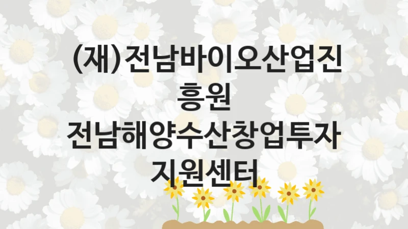(재)전남바이오산업진흥원 공공 복지 혜택 “전남해양수산창업투자지원센터” – 신청 요건과 제출 서류