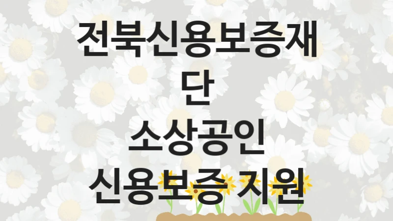 전북신용보증재단 공공 지원 정책 “소상공인 신용보증 지원” – 접수 방법 및 지원 한도