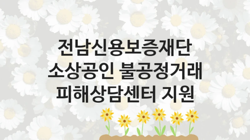 전남신용보증재단
소상공인 불공정거래 피해상담센터 지원