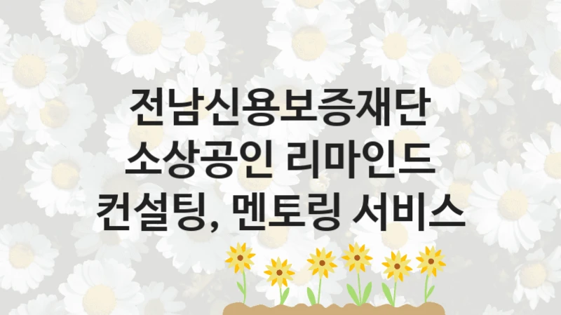 “소상공인 리마인드 컨설팅, 멘토링 서비스” 전남신용보증재단 지원 혜택 – 신청 조건과 자격 조건