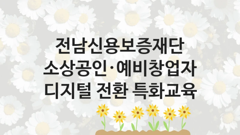 “소상공인·예비창업자 디지털 전환 특화교육” 복지 혜택 자격 심사 및 접수 일정 – 전남신용보증재단 지원 정책