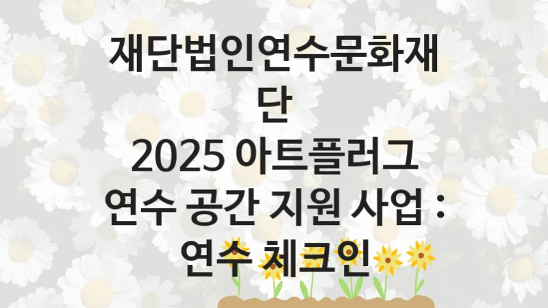 재단법인연수문화재단
2025 아트플러그 연수 공간 지원 사업 : 연수 체크인