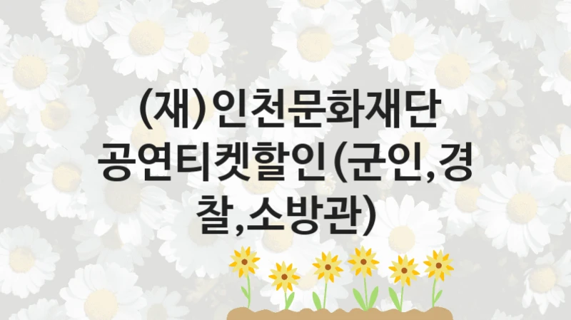 (재)인천문화재단
공연티켓할인(군인,경찰,소방관)