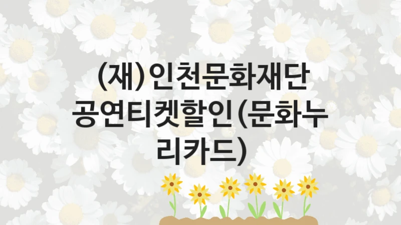 (재)인천문화재단
공연티켓할인(문화누리카드)