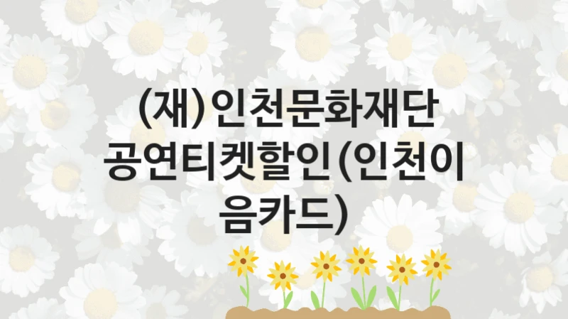 (재)인천문화재단
공연티켓할인(인천이음카드)