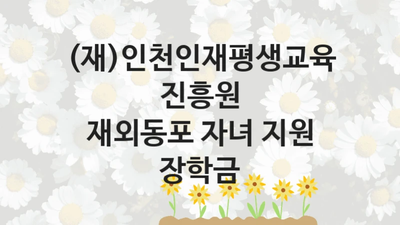 (재)인천인재평생교육진흥원
재외동포 자녀 지원 장학금