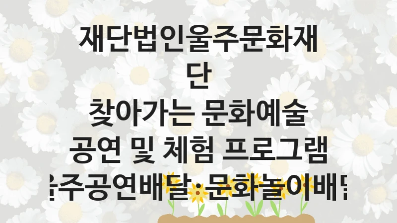 재단법인울주문화재단 복지 정책 안내 “찾아가는 문화예술 공연 및 체험 프로그램 울주공연배달·문화놀이배달” – 신청 요건과 제출 서류