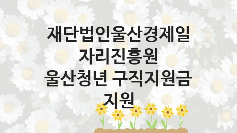 재단법인울산경제일자리진흥원
울산청년 구직지원금 지원