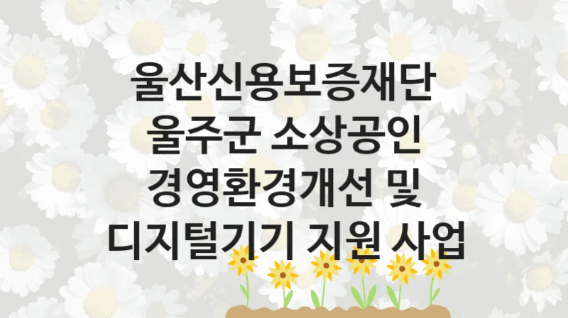 울산신용보증재단
울주군 소상공인 경영환경개선 및 디지털기기 지원 사업