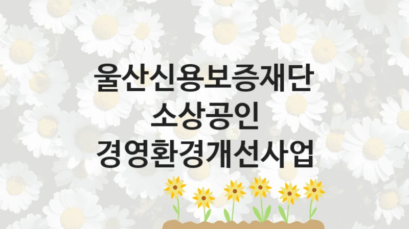 울산신용보증재단
소상공인 경영환경개선사업