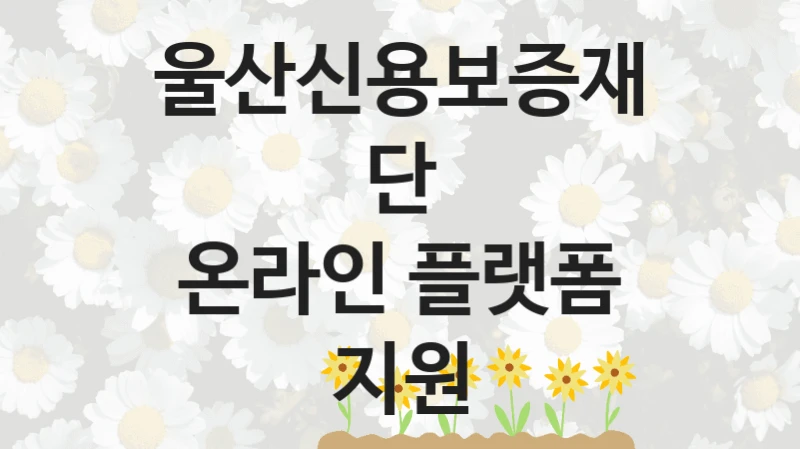 울산신용보증재단
온라인 플랫폼 지원